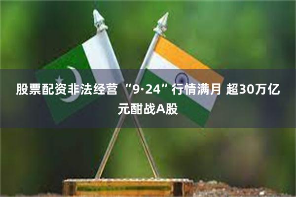 股票配资非法经营 “9·24”行情满月 超30万亿元酣战A股