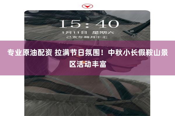 专业原油配资 拉满节日氛围！中秋小长假鞍山景区活动丰富