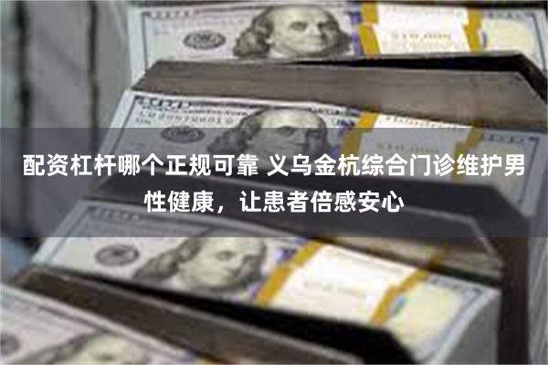 配资杠杆哪个正规可靠 义乌金杭综合门诊维护男性健康，让患者倍感安心