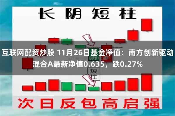 互联网配资炒股 11月26日基金净值：南方创新驱动混合A最新净值0.635，跌0.27%