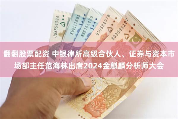 翻翻股票配资 中银律所高级合伙人、证券与资本市场部主任范海林出席2024金麒麟分析师大会