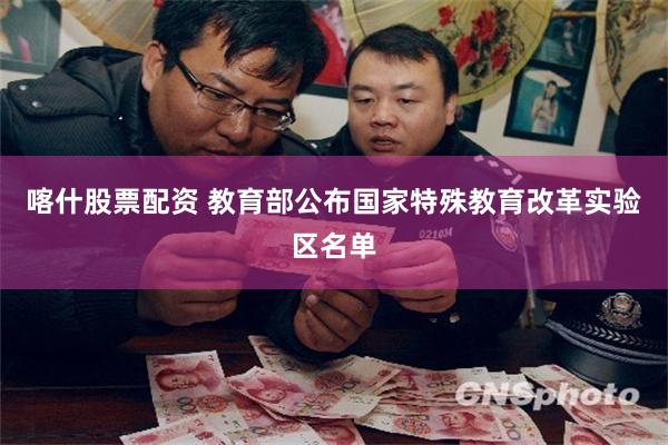 喀什股票配资 教育部公布国家特殊教育改革实验区名单