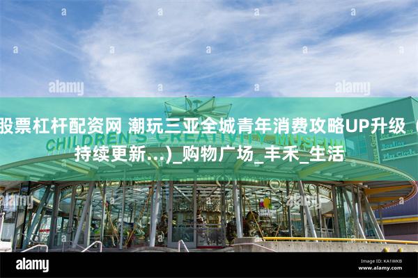 股票杠杆配资网 潮玩三亚全城青年消费攻略UP升级（持续更新...)_购物广场_丰禾_生活