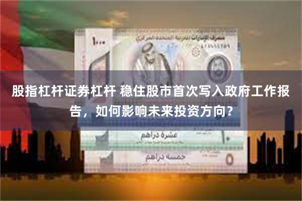 股指杠杆证券杠杆 稳住股市首次写入政府工作报告，如何影响未来投资方向？