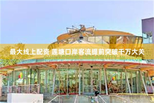 最大线上配资 莲塘口岸客流提前突破千万大关
