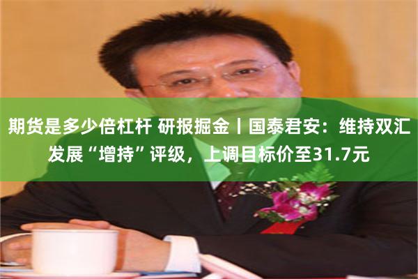 期货是多少倍杠杆 研报掘金丨国泰君安：维持双汇发展“增持”评级，上调目标价至31.7元