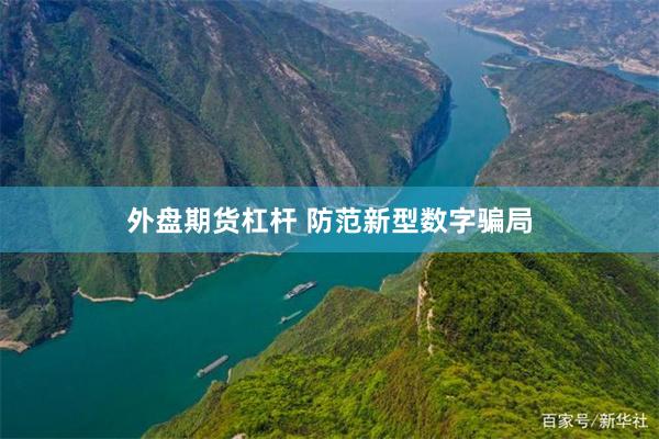 外盘期货杠杆 防范新型数字骗局