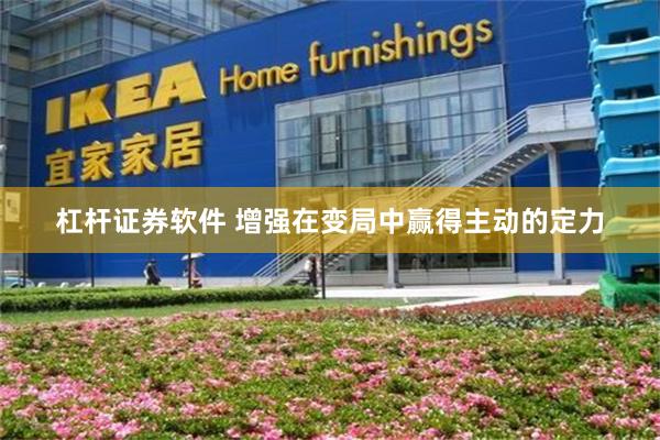 杠杆证券软件 增强在变局中赢得主动的定力