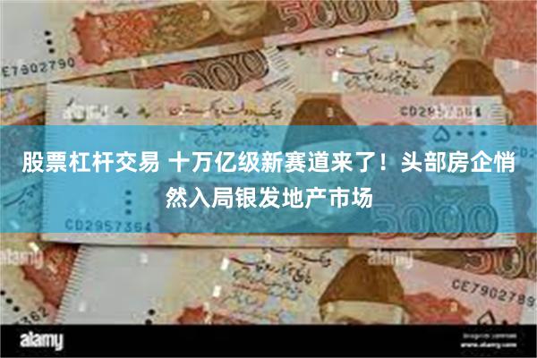 股票杠杆交易 十万亿级新赛道来了！头部房企悄然入局银发地产市场