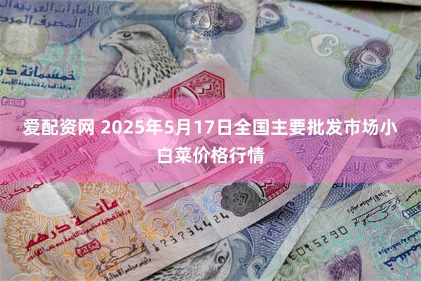 爱配资网 2025年5月17日全国主要批发市场小白菜价格行情