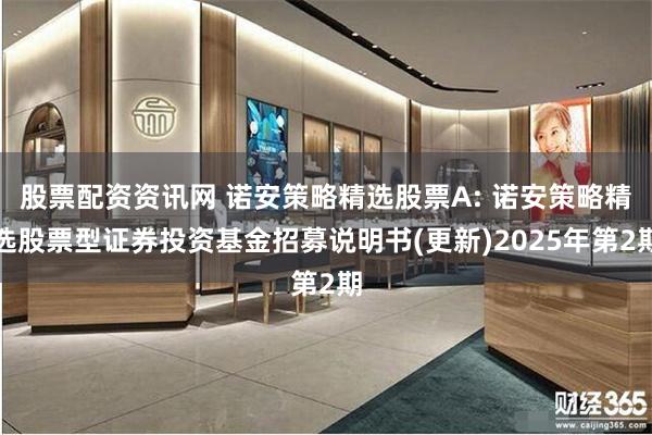 股票配资资讯网 诺安策略精选股票A: 诺安策略精选股票型证券投资基金招募说明书(更新)2025年第2期