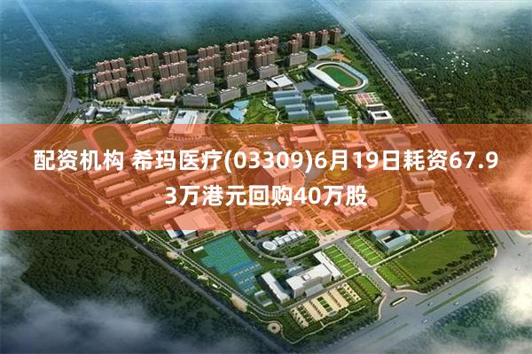 配资机构 希玛医疗(03309)6月19日耗资67.93万港元回购40万股