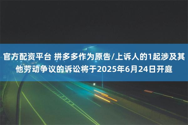 官方配资平台 拼多多作为原告/上诉人的1起涉及其他劳动争议的诉讼将于2025年6月24日开庭