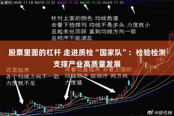 股票里面的杠杆 走进质检“国家队”：检验检测支撑产业高质量发展