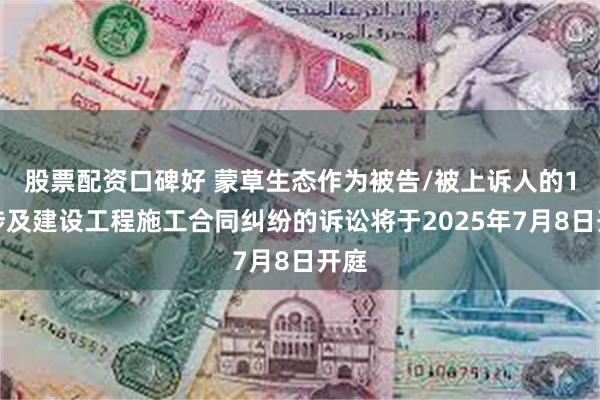 股票配资口碑好 蒙草生态作为被告/被上诉人的1起涉及建设工程施工合同纠纷的诉讼将于2025年7月8日开庭